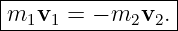 |----------------|
|m1v1  = − m2v2. |
-----------------

