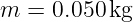m  = 0.050 kg
