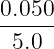0.050-
 5.0