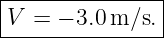 |--------------|
V  = − 3.0m ∕s.|
----------------

