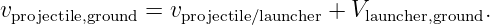 vprojectile,ground = vprojectile∕launcher + Vlauncher,ground.
