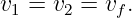 v1 = v2 = vf.

