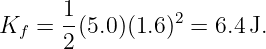       1          2
Kf =  2(5.0)(1.6) = 6.4 J.
