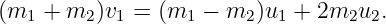 (m1 +  m2)v1 = (m1 −  m2 )u1 + 2m2u2.
