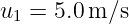 u  =  5.0 m ∕s
  1
