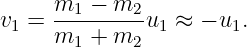v1 = m1-−--m2-u1 ≈ − u1.
     m1 +  m2
