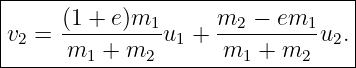 |---------------------------------|
|    (1 + e)m       m   − em      |
v2 = ---------1u1 + --2------1u2. |
------m1-+--m2-------m1-+--m2------
