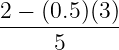 2 − (0.5)(3)
------------
     5
