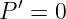   ′
P  =  0

