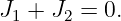 J1 + J2 = 0.

