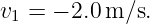 v1 = − 2.0m ∕s.

