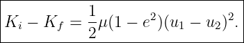 |--------------------------------|
|           1                    |
Ki  − Kf =  -μ (1 − e2)(u1 − u2)2.
------------2---------------------
