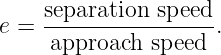     separation-speed-
e =  approach speed  .
