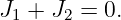 J1 + J2 = 0.
