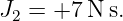 J2 = +7 N s.
