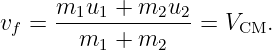v =  m1u1-+--m2u2- = V   .
 f     m1 +  m2       CM
