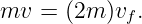 mv  = (2m )vf.
