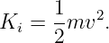       1   2
Ki =  -mv  .
      2
