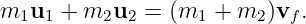m1u1  + m2u2  = (m1 +  m2)vf .
