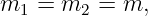 m1  = m2  = m,
