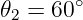 𝜃2 = 60∘
