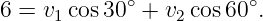             ∘           ∘
6 = v1cos 30 +  v2cos60  .
