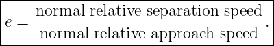 |-------------------------------------|
e = normal--relative-separation-speed. |
-----normal--relative-approach-speed----
