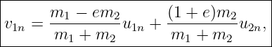 |------------------------------------|
|      m1-−--em2-      (1 +-e)m2-    |
|v1n =  m1 + m2  u1n + m1  + m2  u2n,|
-------------------------------------
