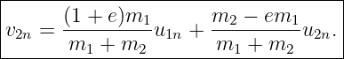 |------------------------------------|
|v2n = (1 +-e)m1-u1n + m2-−--em1-u2n.|
--------m1-+-m2--------m1--+-m2------|
