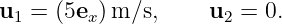 u1 = (5ex )m ∕s,    u2 = 0.
