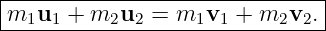 |------------------------------|
|m1u1 +  m2u2  = m1v1  + m2v2. |
--------------------------------
