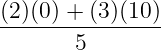 (2)(0 ) + (3)(10)
----------------
       5