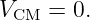 VCM  = 0.
