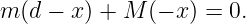 m (d − x) + M (− x) = 0.
