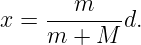        m
x = --------d.
    m  + M
