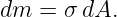 dm  = σ dA.
