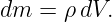 dm  = ρ dV.
