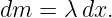 dm  = λ dx.
