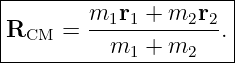 |----------------------|
|R    =  m1r1-+--m2r2-.|
|  CM      m1 +  m2    |
-----------------------

