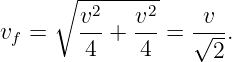       ∘ --------
        v2   v2     v
vf =    -4-+ -4-=  √--.
                     2
