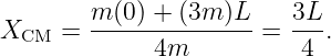         m-(0) +-(3m-)L-   3L-
XCM  =        4m       =  4 .
