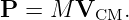P  = M  VCM.
