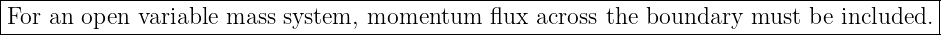 |-----------------------------------------------------------------------------------------|
|For an open variable mass system, momentum    flux across the boundary  must be included. |
------------------------------------------------------------------------------------------
