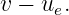 v − ue.
