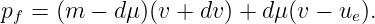 pf = (m − d μ)(v + dv) + dμ(v − ue).
