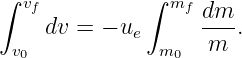 ∫ vf          ∫ mf dm
    dv =  − ue     ----.
 v0            m0   m
