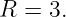 R  = 3.
