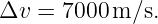 Δv  = 7000 m ∕s.
