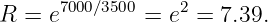       7000∕3500    2
R = e         = e =  7.39.

