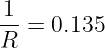 1
--=  0.135
R
